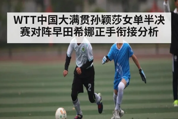 WTT中国大满贯孙颖莎女单半决赛对阵早田希娜正手衔接分析