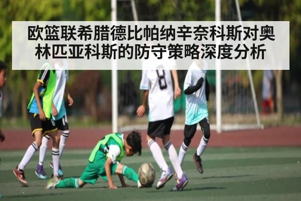 欧篮联希腊德比帕纳辛奈科斯对奥林匹亚科斯的防守策略深度分析