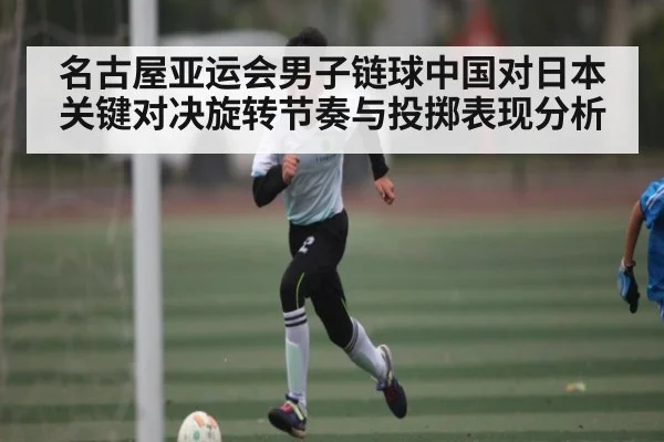 名古屋亚运会男子链球中国对日本关键对决旋转节奏与投掷表现分析