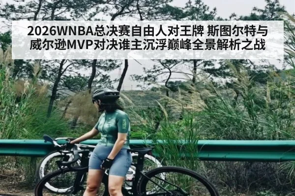 2026WNBA总决赛自由人对王牌 斯图尔特与威尔逊MVP对决谁主沉浮巅峰全景解析之战